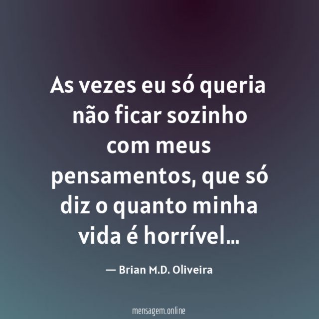 As vezes eu só queria não ficar sozinho com meus pensamentos