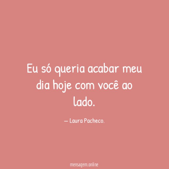 Eu só queria acabar meu dia hoje com você ao lado