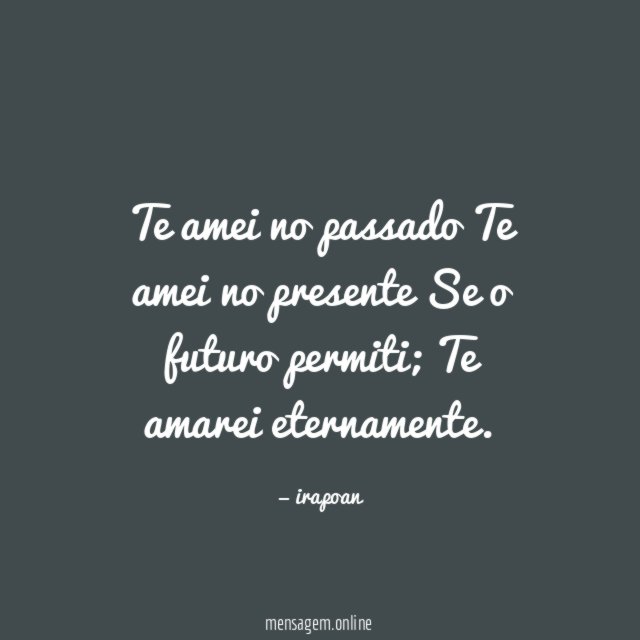 Te amei no passado Te amei no presente Se o futuro permiti
