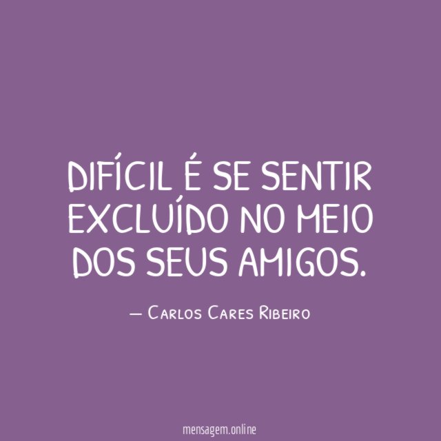 Difícil é se sentir EXCLUÍDO no meio dos seus AMIGOS