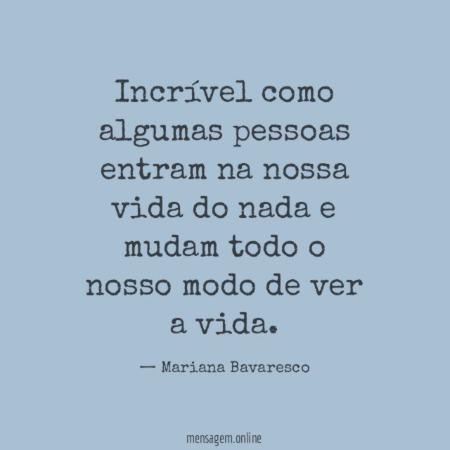 Incrível como algumas pessoas entram na nossa vida