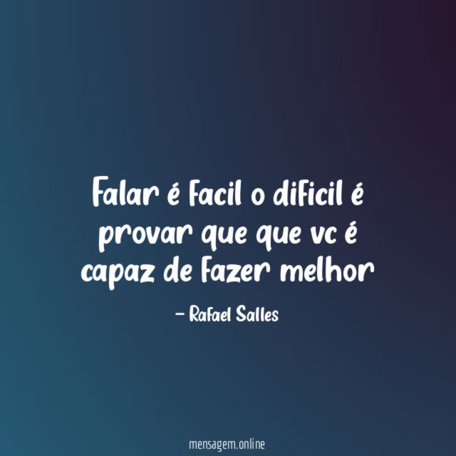 Falar é facil o dificil é provar que que vc é capaz de fazer melhor
