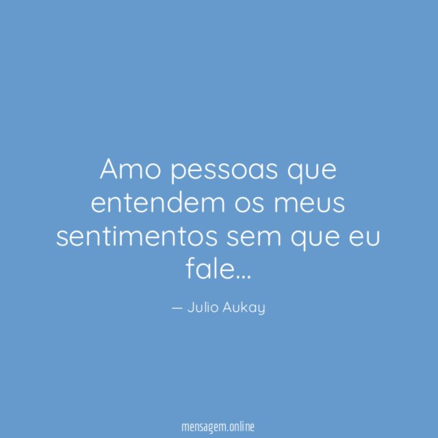 Amo pessoas que entendem os meus sentimentos sem que eu fale