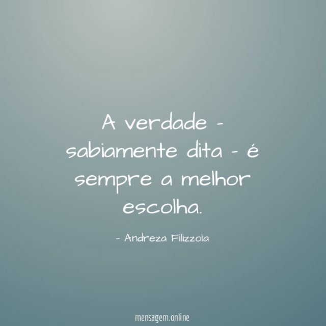 A verdade - sabiamente dita - é sempre a melhor escolha