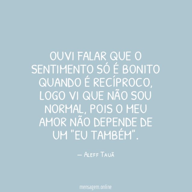 Ouvi falar que o sentimento só é bonito quando é recíproco