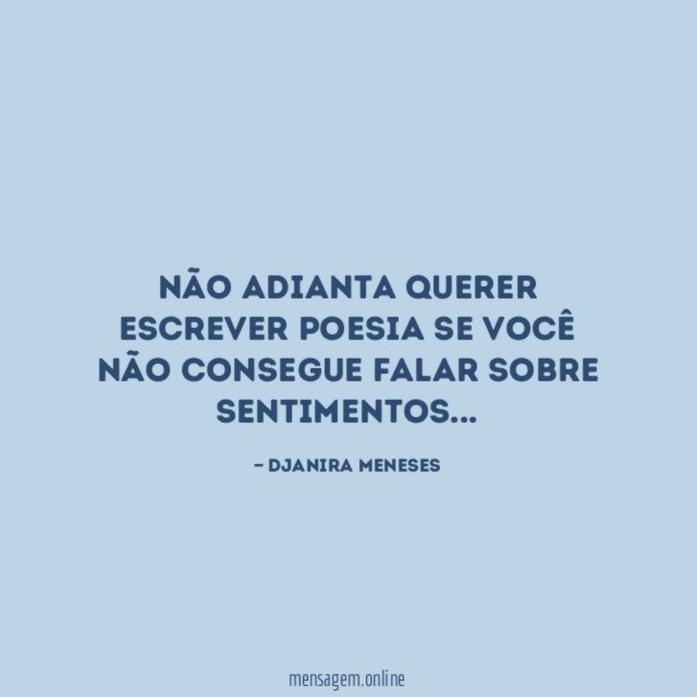 Não adianta querer escrever poesia se você não