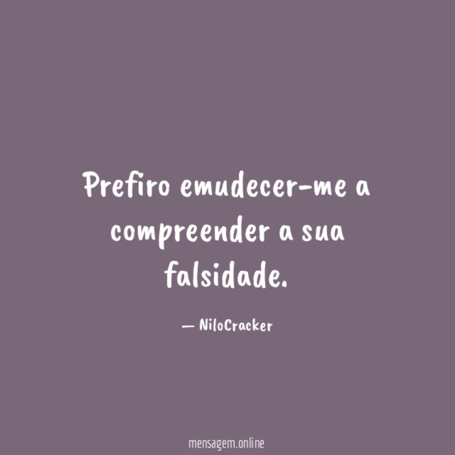 Prefiro emudecer-me a compreender a sua falsidade