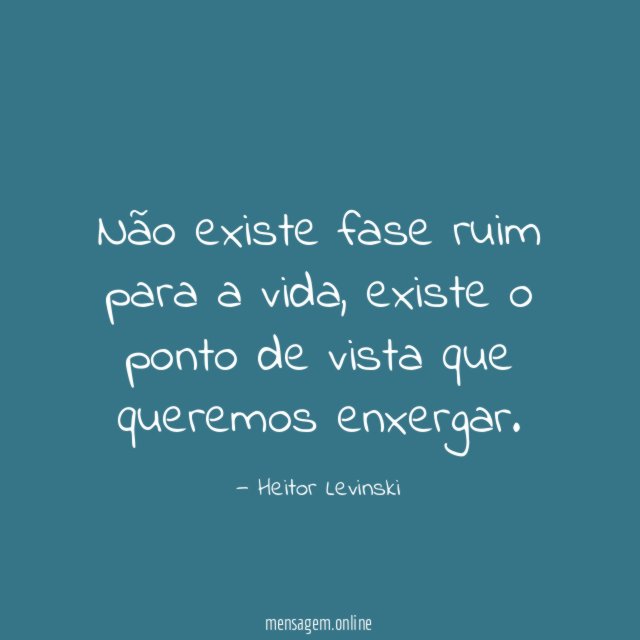 Não existe fase ruim para a vida