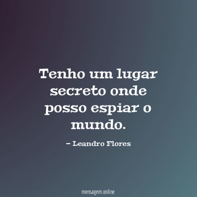 Tenho um lugar secreto onde posso espiar o mundo
