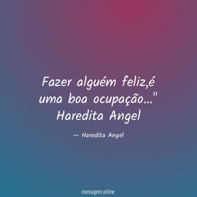 "Fazer alguém feliz,é uma boa ocupação…"