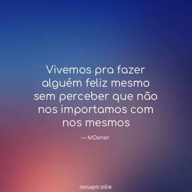 Vivemos pra fazer alguém feliz mesmo sem perceber