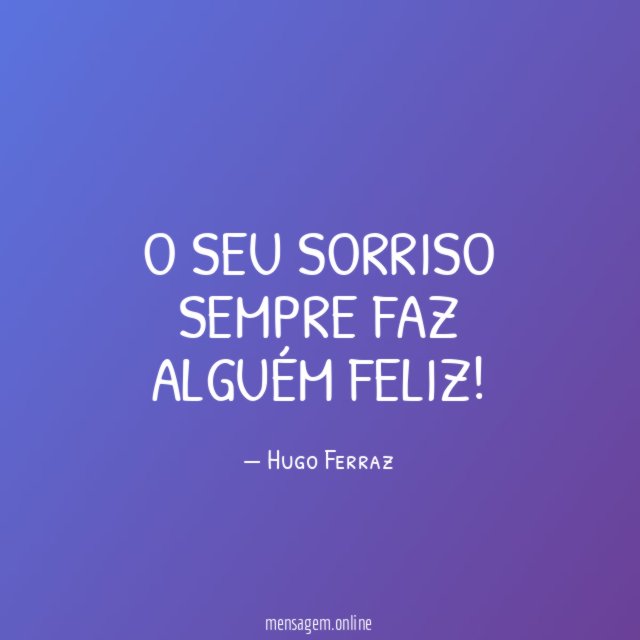 O SEU SORRISO SEMPRE FAZ ALGUÉM FELIZ