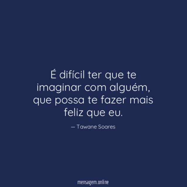 É difícil ter que te imaginar com alguém