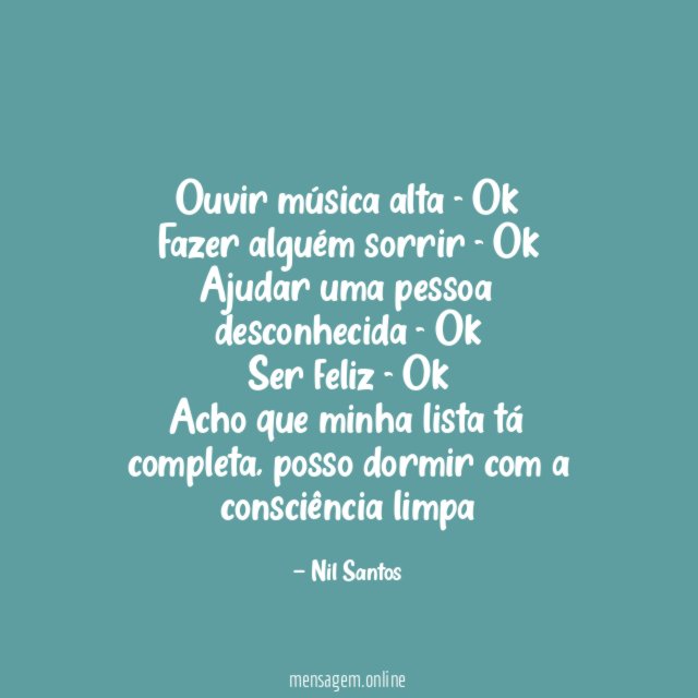 Ouvir música alta - Ok
Fazer alguém sorrir - Ok
Ajudar uma pessoa desconhecida - Ok
Ser feliz - Ok