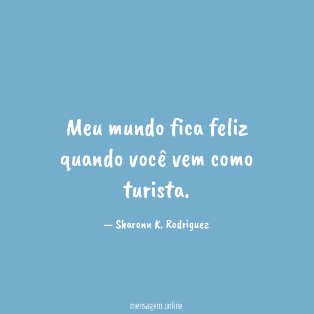 Meu mundo fica feliz quando você vem como turista