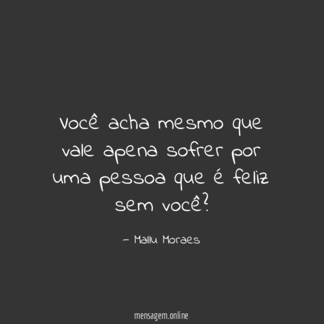 Você acha mesmo que vale apena sofrer por