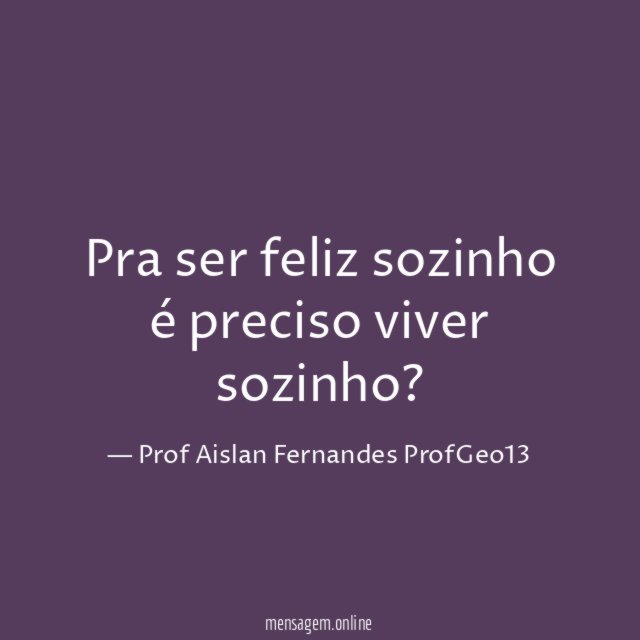 Pra ser feliz sozinho é preciso viver sozinho
