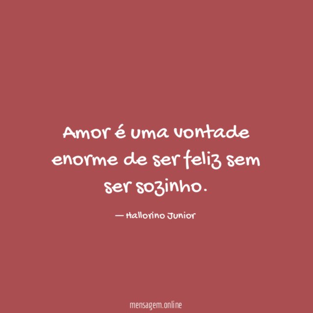 Amor é uma vontade enorme de ser feliz sem ser sozinho