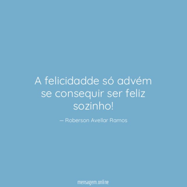 A felicidadde só advém se consequir ser feliz sozinho