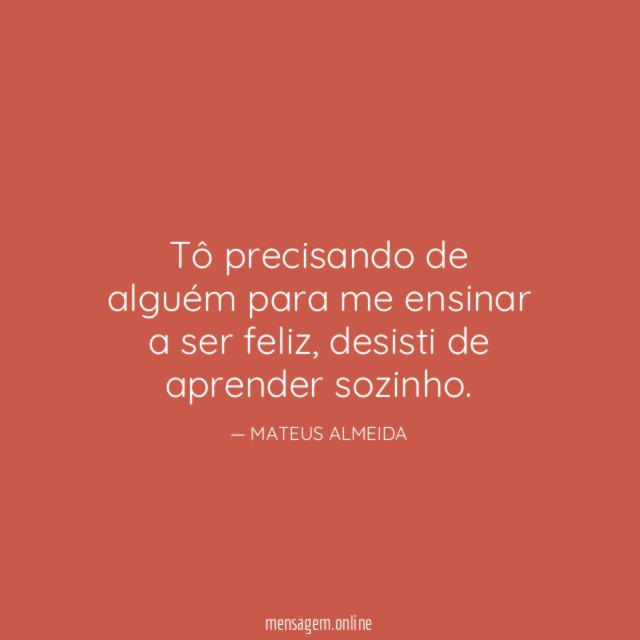 Tô precisando de alguém para me ensinar a ser feliz