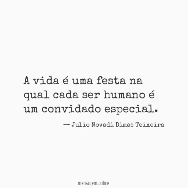 A vida é uma festa na qual cada ser humano é um convidado especial