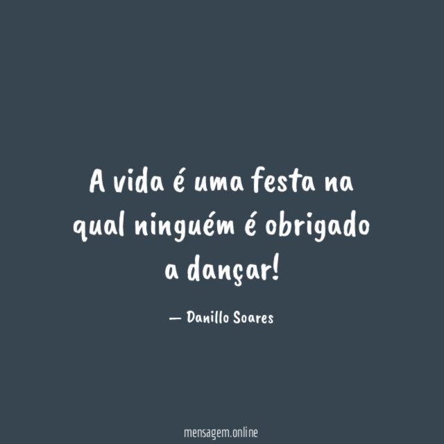 A vida é uma festa na qual ninguém é obrigado a dançar