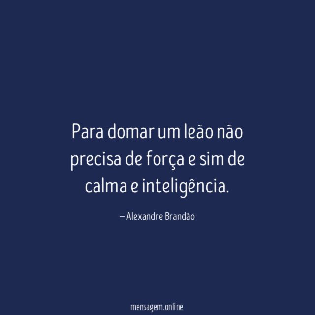 Para domar um leão não precisa de força