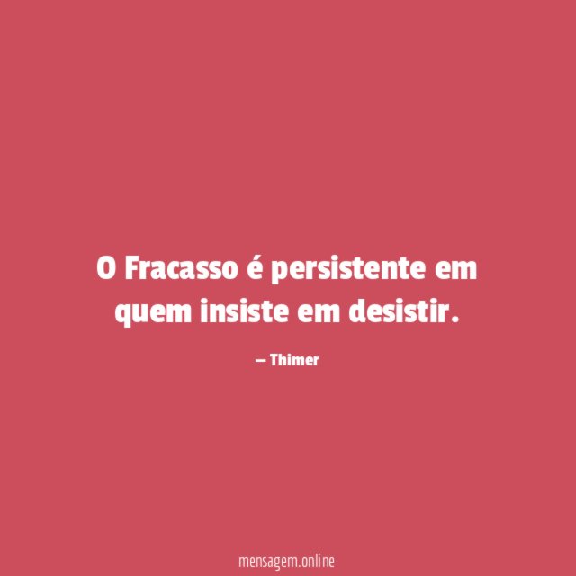 O Fracasso é persistente em quem insiste em desistir