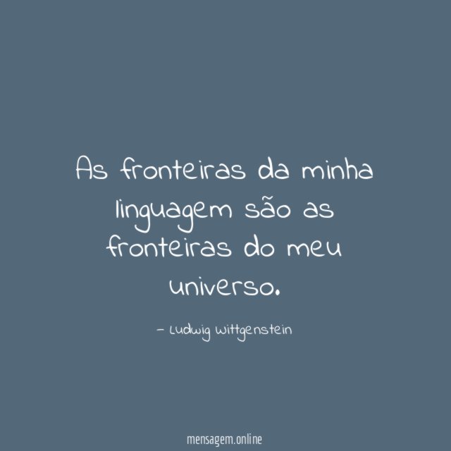 As fronteiras da minha linguagem são as fronteiras do meu universo