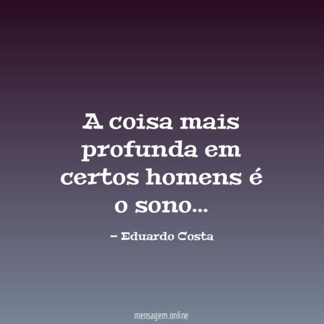 A coisa mais profunda em certos homens é o sono