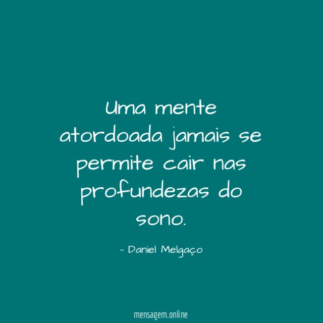 Uma mente atordoada jamais se permite cair nas profundezas do sono