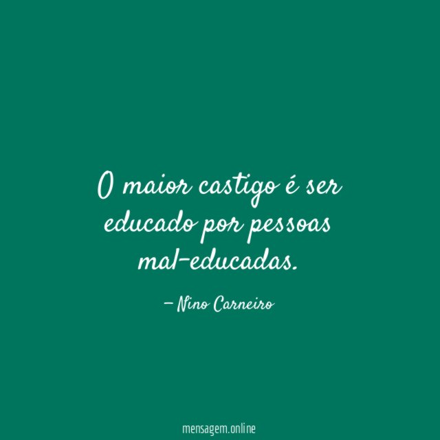 O maior castigo é ser educado por pessoas mal-educadas