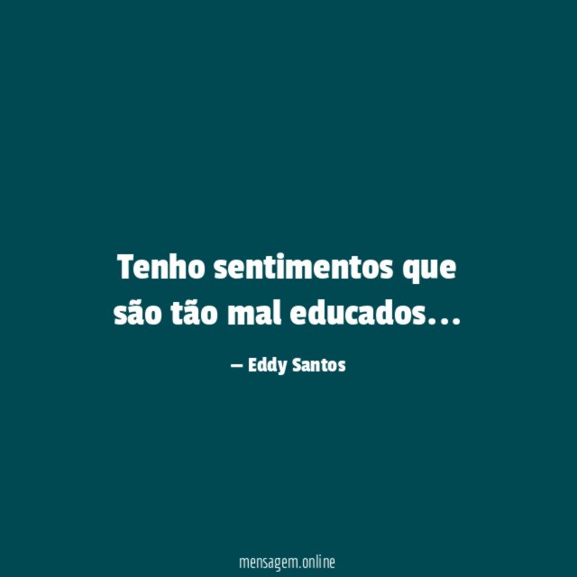 Tenho sentimentos que são tão mal educados