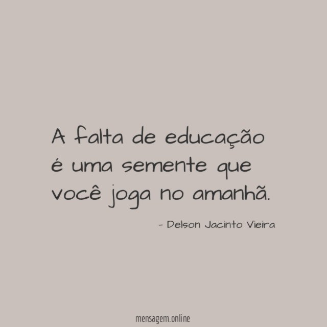 A falta de educação é uma semente que você joga no amanhã
