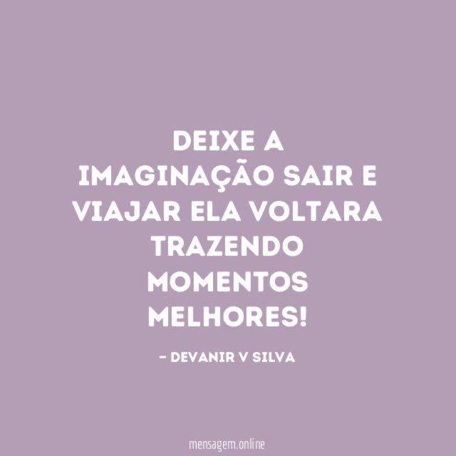 Deixe a imaginação sair e viajar Ela voltara trazendo momentos melhores