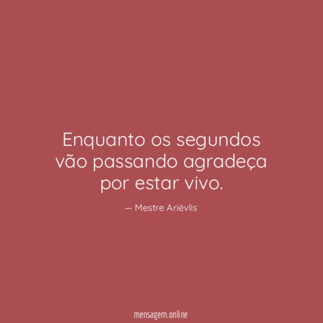 Enquanto os segundos vão passando agradeça por estar vivo