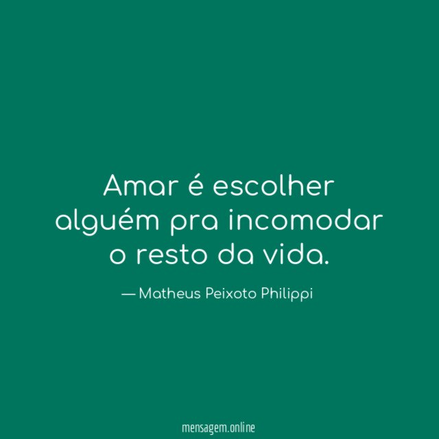Amar é escolher alguém pra incomodar o resto da vida