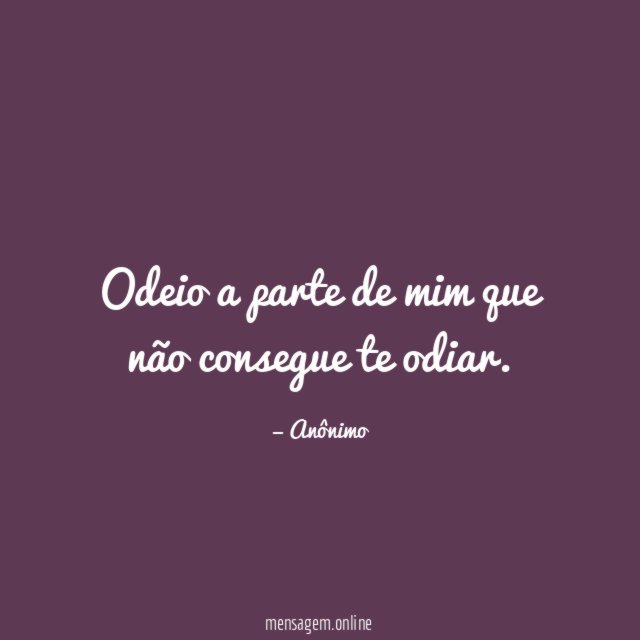 Odeio a parte de mim que não consegue te odiar