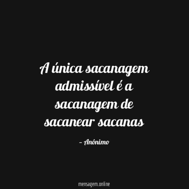 A única sacanagem admissível é a sacanagem de sacanear sacanas