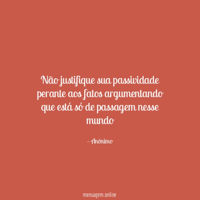 Não justifique sua passividade perante aos fatos argumentando