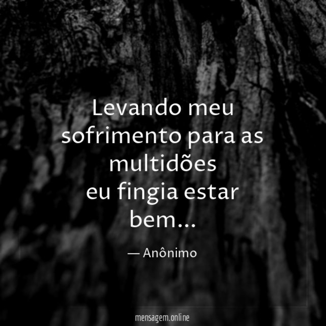 levando meu sofrimento para as multidões eu fingia estar bem