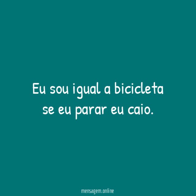 Eu sou igual a bicicleta se eu parar eu caio