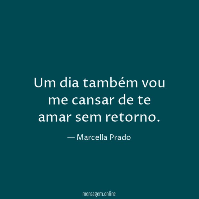 Um dia também vou me cansar de te amar sem retorno