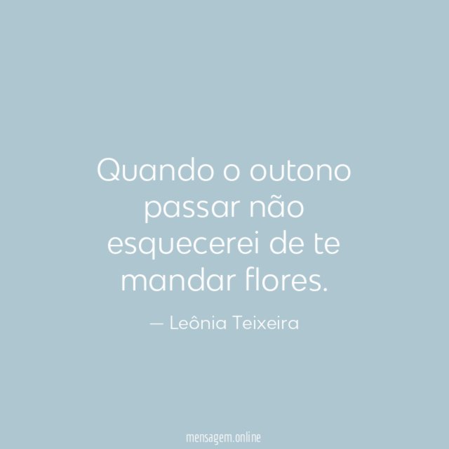 Quando o outono passar não esquecerei de te mandar flores