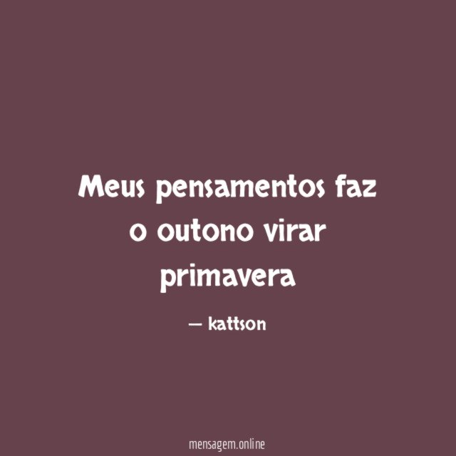 Meus pensamentos faz o outono virar primavera
