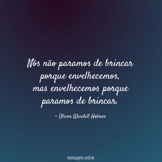 Nós não paramos de brincar porque envelhecemos