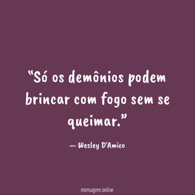 Só os demônios podem brincar com fogo sem se queimar