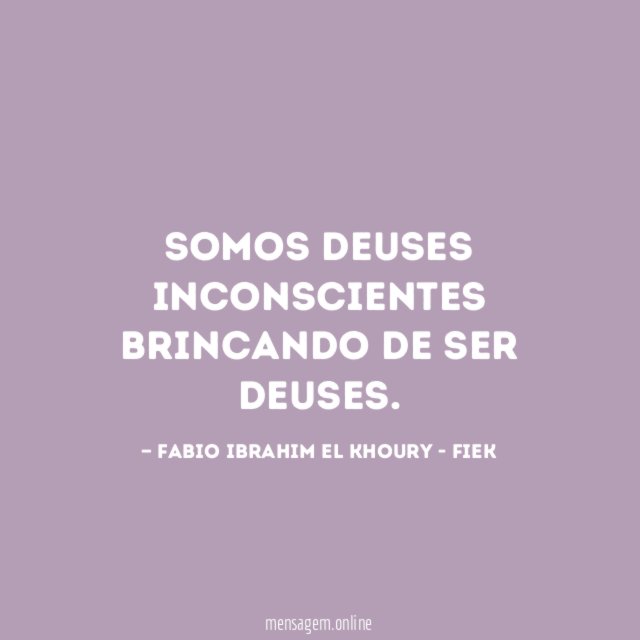 Somos Deuses inconscientes brincando de ser Deuses