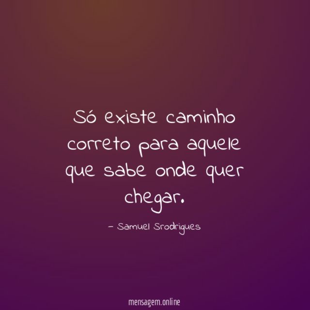 Só existe caminho correto para aquele que sabe onde quer chegar