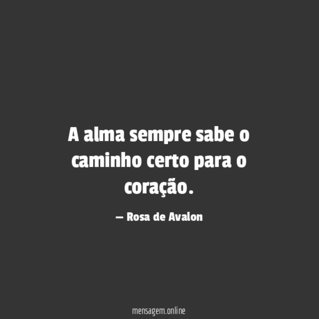 A alma sempre sabe o caminho certo para o coração